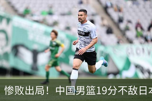 惨败出局！中国男篮19分不敌日本，无缘亚运会决赛，郭士强被批评